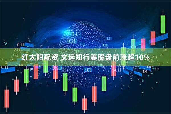 红太阳配资 文远知行美股盘前涨超10%