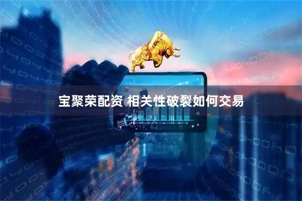 宝聚荣配资 相关性破裂如何交易