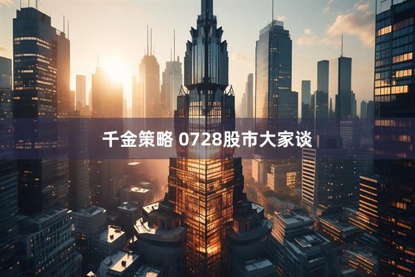 千金策略 0728股市大家谈