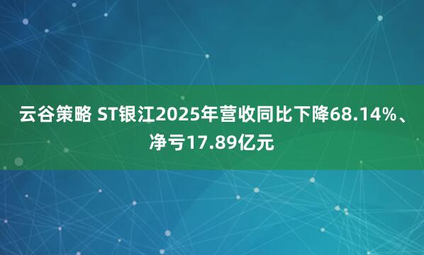 云谷策略 ST银江2025年营收同比下降68.14%、净亏17.89亿元