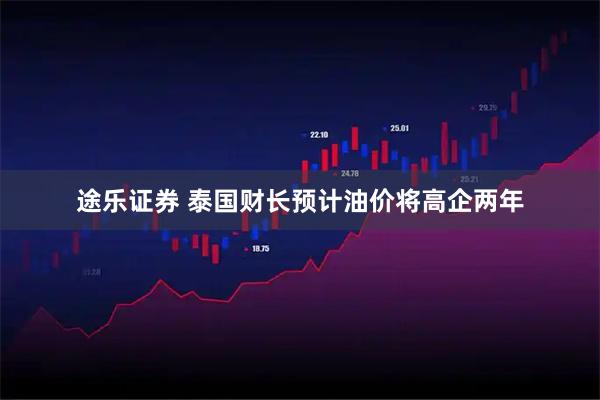 途乐证券 泰国财长预计油价将高企两年